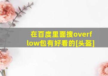 在百度里面搜overflow包有好看的[头盔]